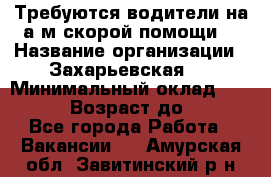 Требуются водители на а/м скорой помощи. › Название организации ­ Захарьевская 8 › Минимальный оклад ­ 60 000 › Возраст до ­ 60 - Все города Работа » Вакансии   . Амурская обл.,Завитинский р-н